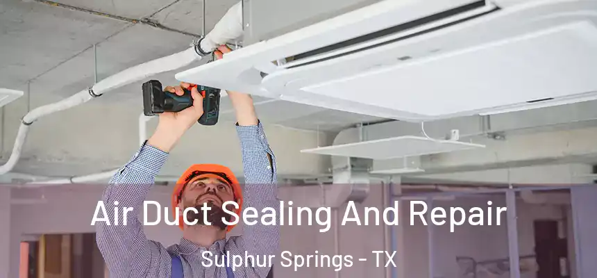 Air Duct Sealing And Repair Sulphur Springs - TX
