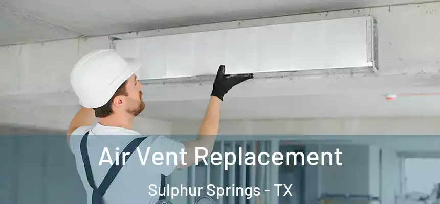 Air Vent Replacement Sulphur Springs - TX