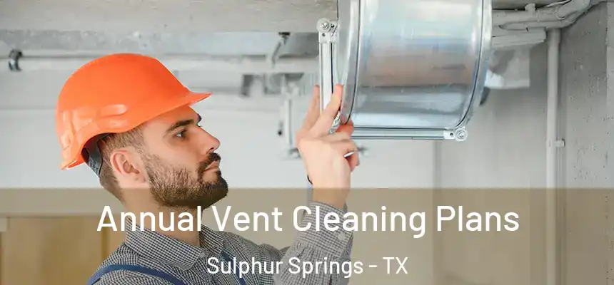 Annual Vent Cleaning Plans Sulphur Springs - TX