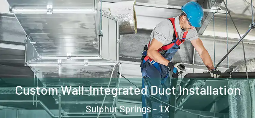  Custom Wall-Integrated Duct Installation Sulphur Springs - TX