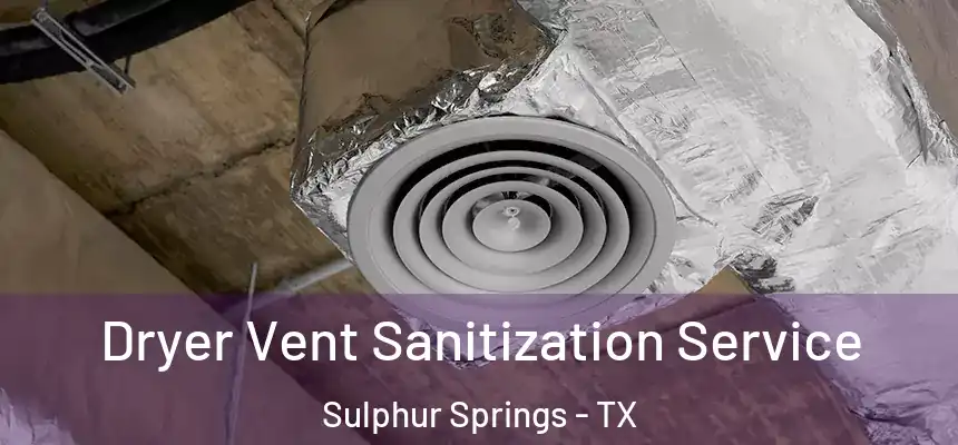 Dryer Vent Sanitization Service Sulphur Springs - TX