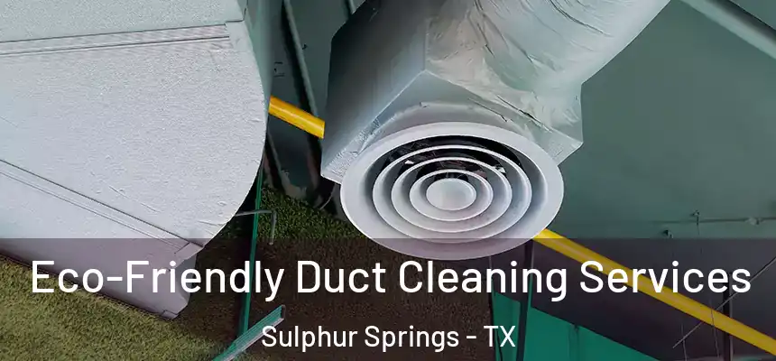  Eco-Friendly Duct Cleaning Services Sulphur Springs - TX