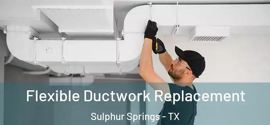 Flexible Ductwork Replacement Sulphur Springs - TX