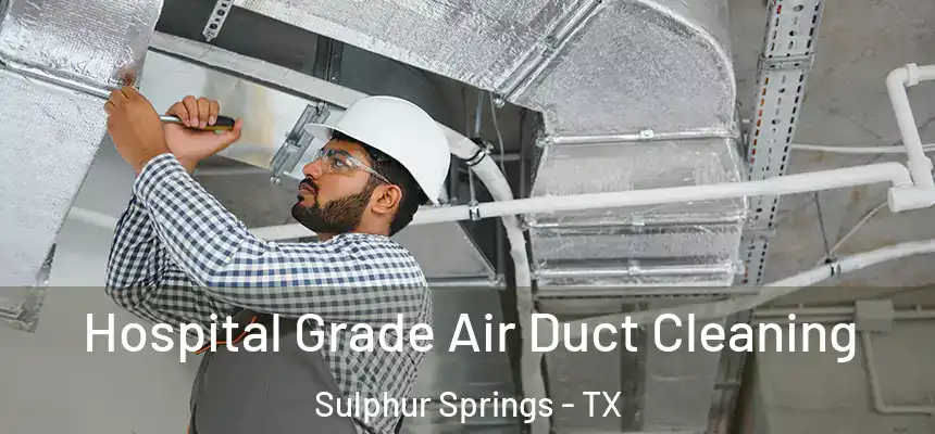 Hospital Grade Air Duct Cleaning Sulphur Springs - TX