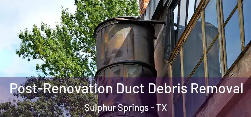  Post-Renovation Duct Debris Removal Sulphur Springs - TX