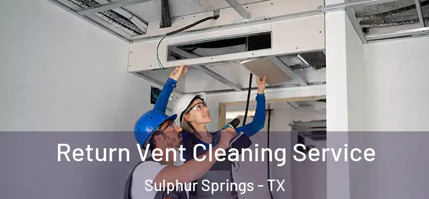 Return Vent Cleaning Service Sulphur Springs - TX